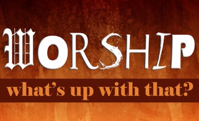 Worship. What’s Up With That?